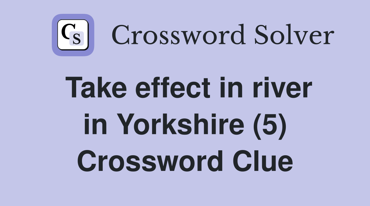 Take effect in river in Yorkshire (5) Crossword Clue