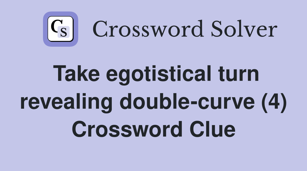 Take egotistical turn revealing double-curve (4) Crossword Clue