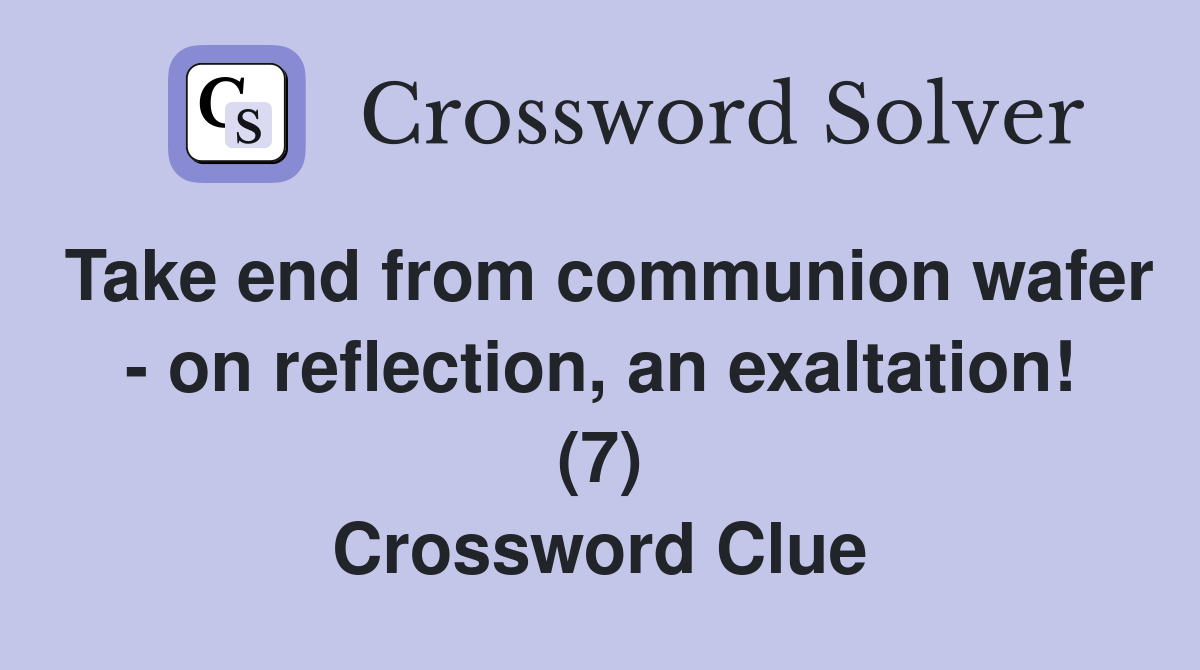 Take end from communion wafer - on reflection, an exaltation! (7) Crossword Clue