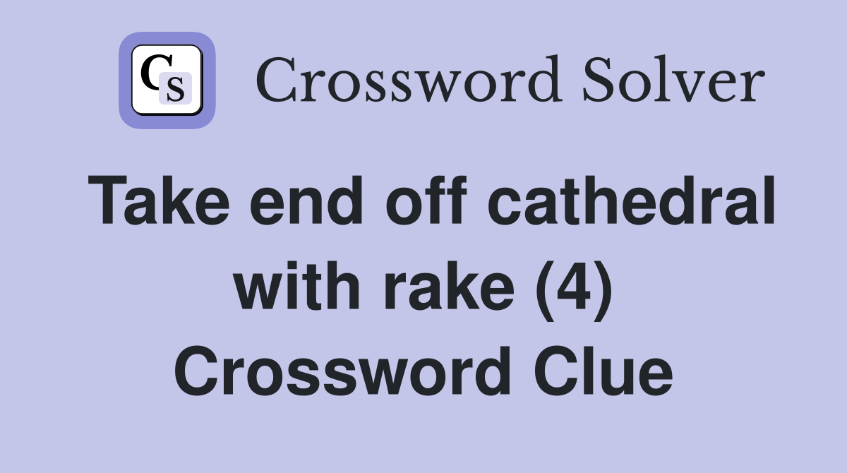Take end off cathedral with rake (4) Crossword Clue