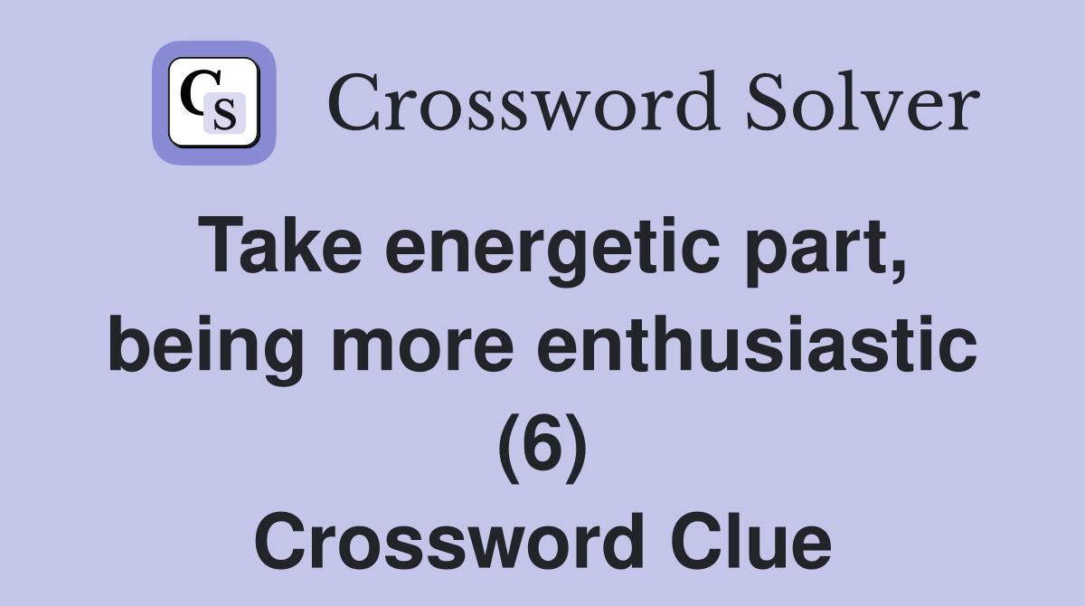 Take energetic part, being more enthusiastic (6) Crossword Clue