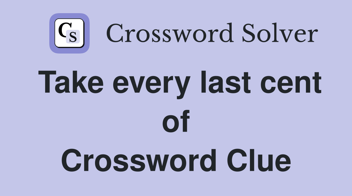 Take every last cent of Crossword Clue