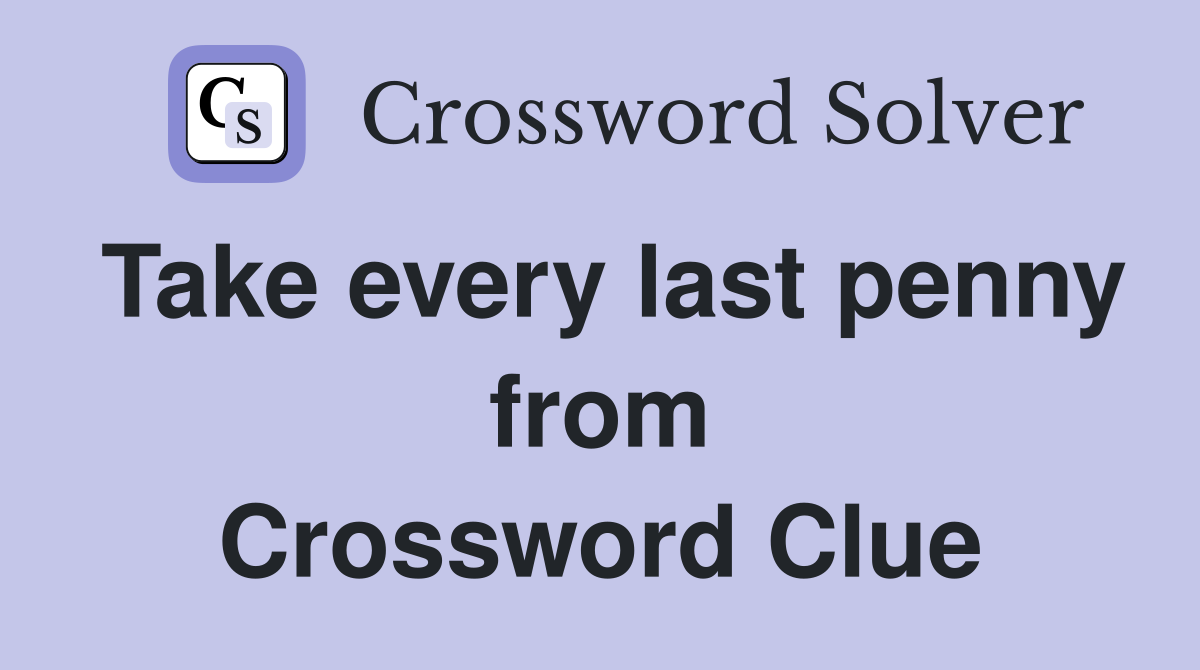 Take every last penny from Crossword Clue