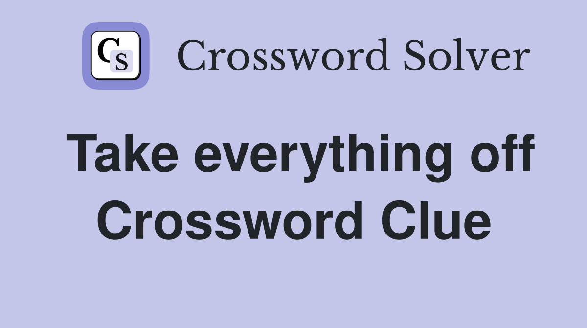 Take everything off Crossword Clue