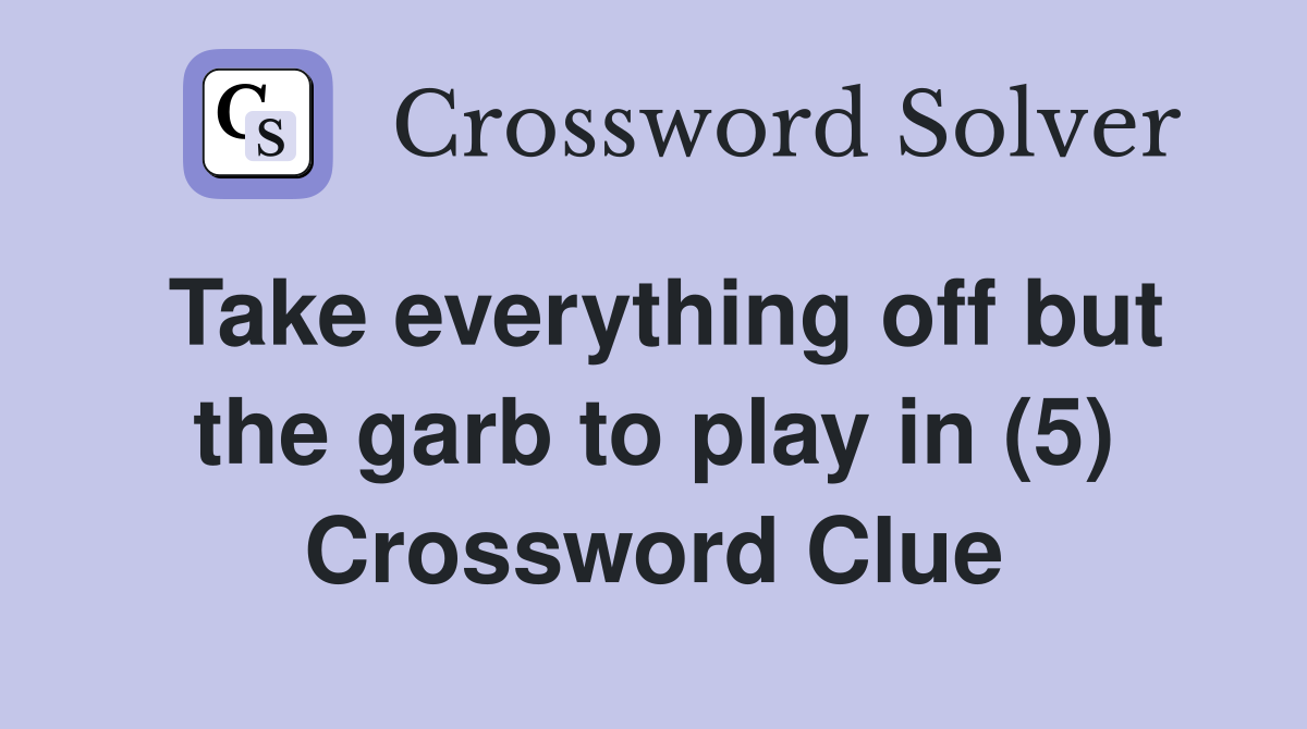 Take everything off but the garb to play in (5) Crossword Clue
