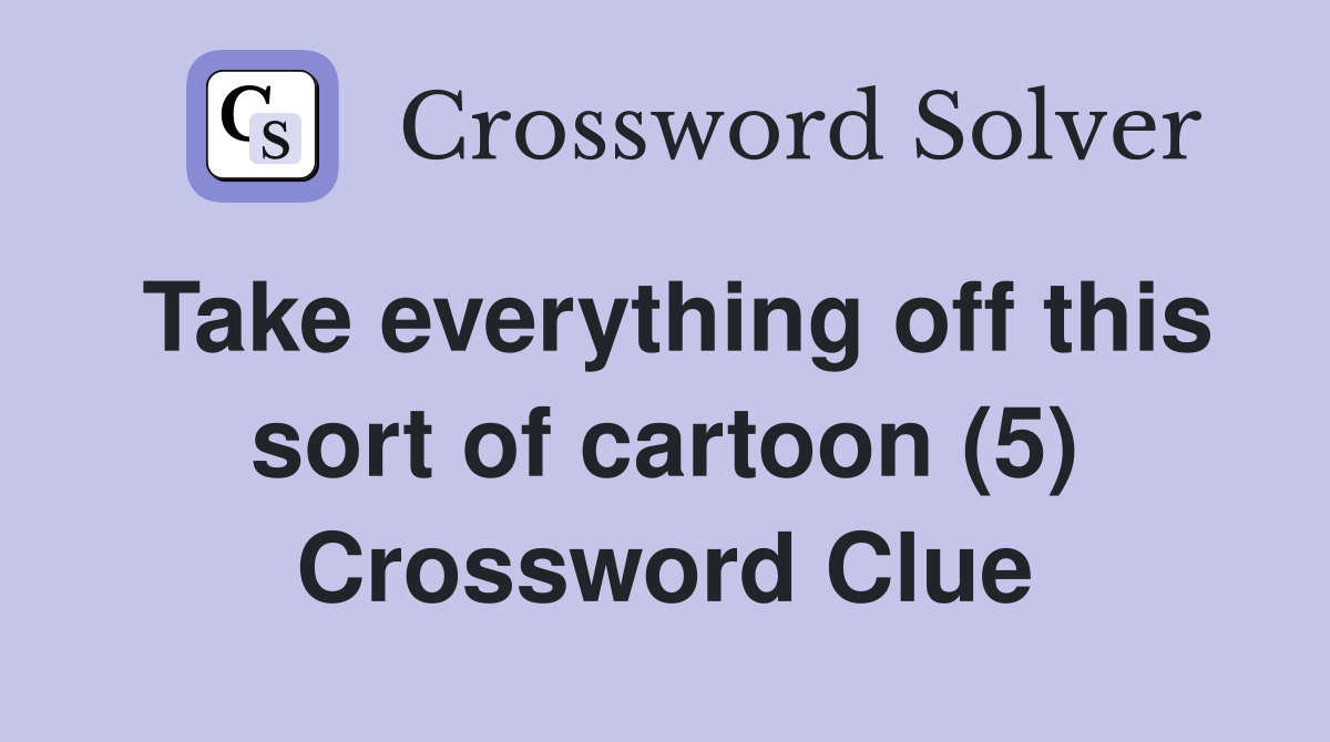 Take everything off this sort of cartoon (5) Crossword Clue