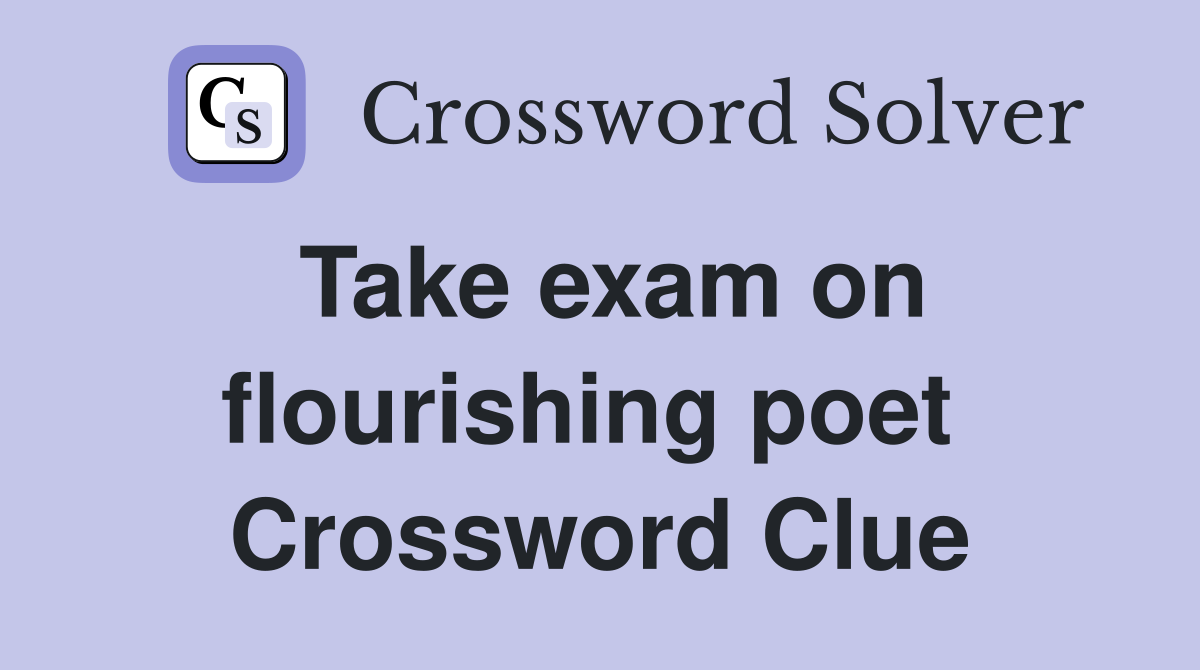 Take exam on flourishing poet  Crossword Clue