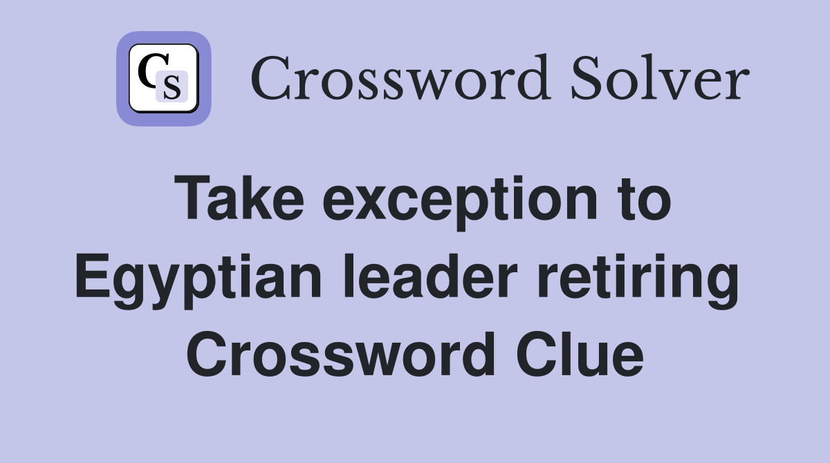 Take exception to Egyptian leader retiring  Crossword Clue