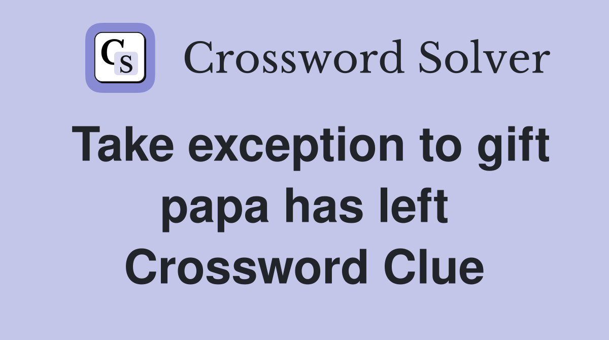 Take exception to gift papa has left Crossword Clue