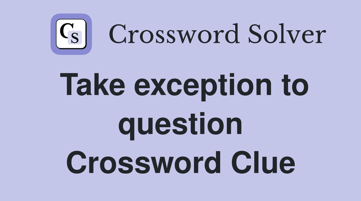 Take exception to question Crossword Clue