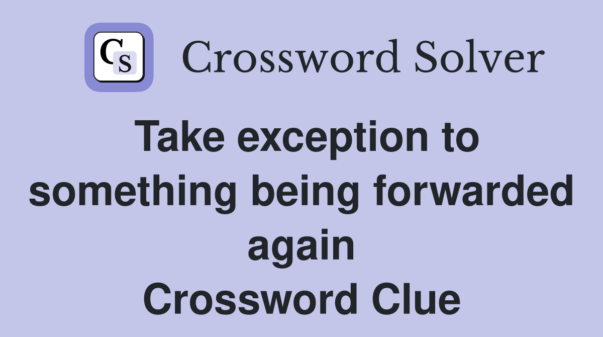 Take exception to something being forwarded again Crossword Clue