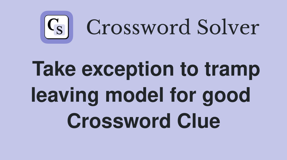 Take exception to tramp leaving model for good  Crossword Clue