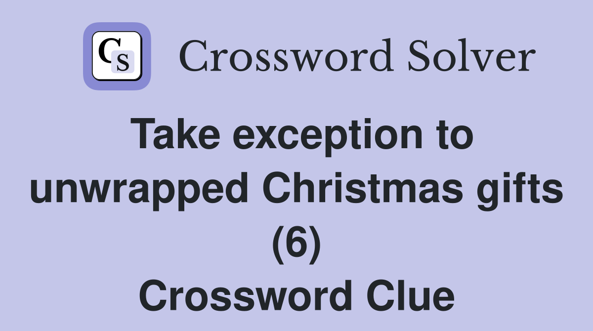Take exception to unwrapped Christmas gifts (6) Crossword Clue