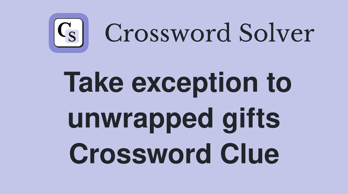 Take exception to unwrapped gifts Crossword Clue
