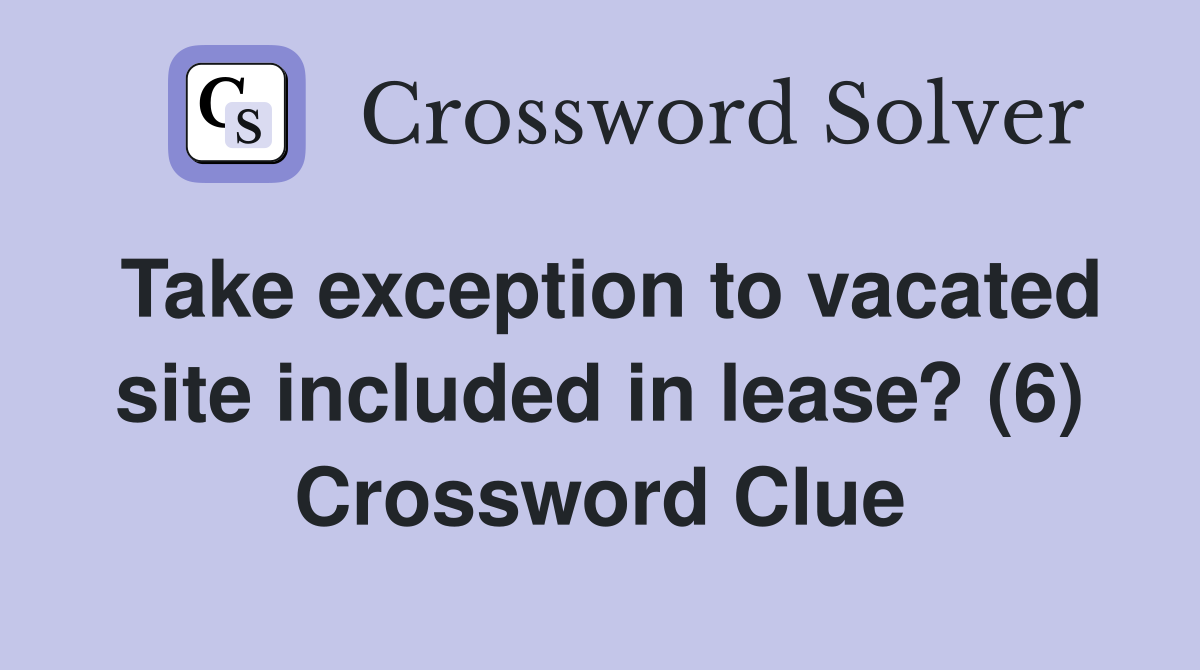 Take exception to vacated site included in lease? (6) Crossword Clue