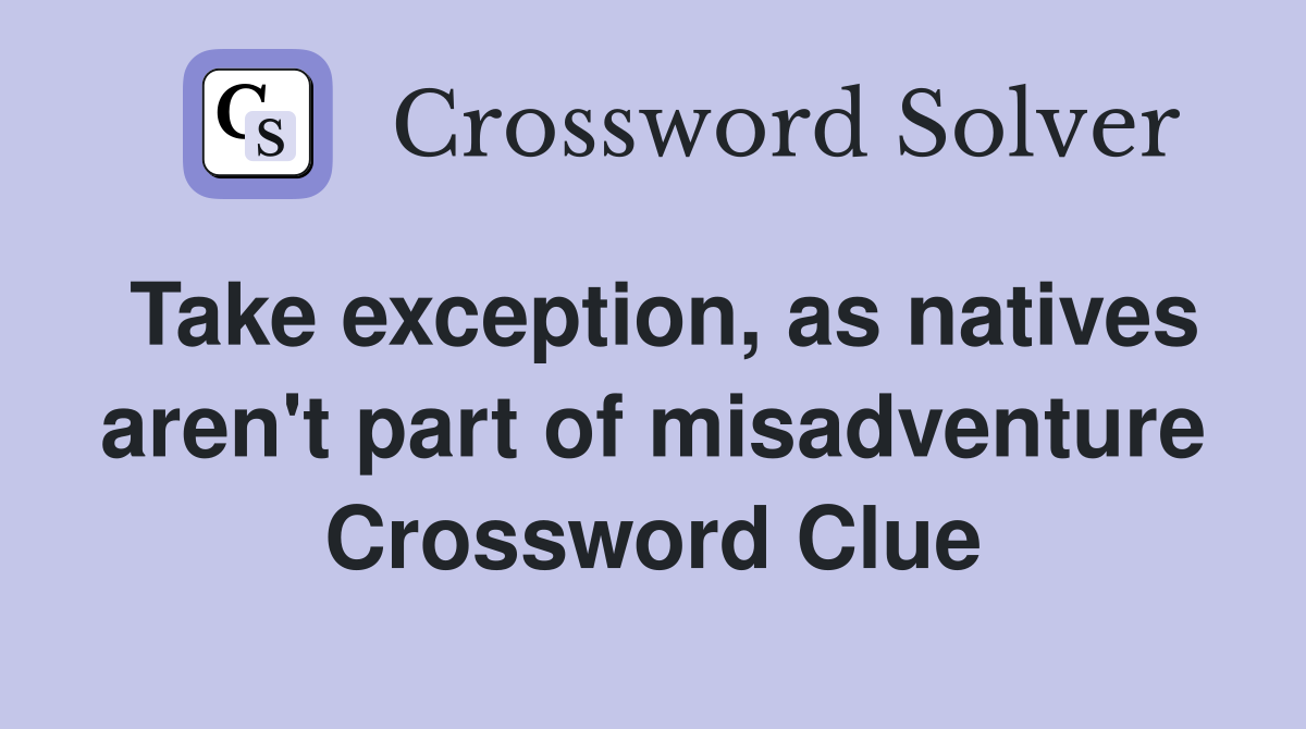 Take exception, as natives aren't part of misadventure Crossword Clue