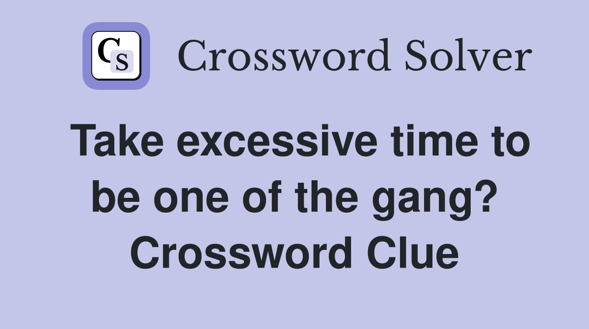 Take excessive time to be one of the gang? Crossword Clue