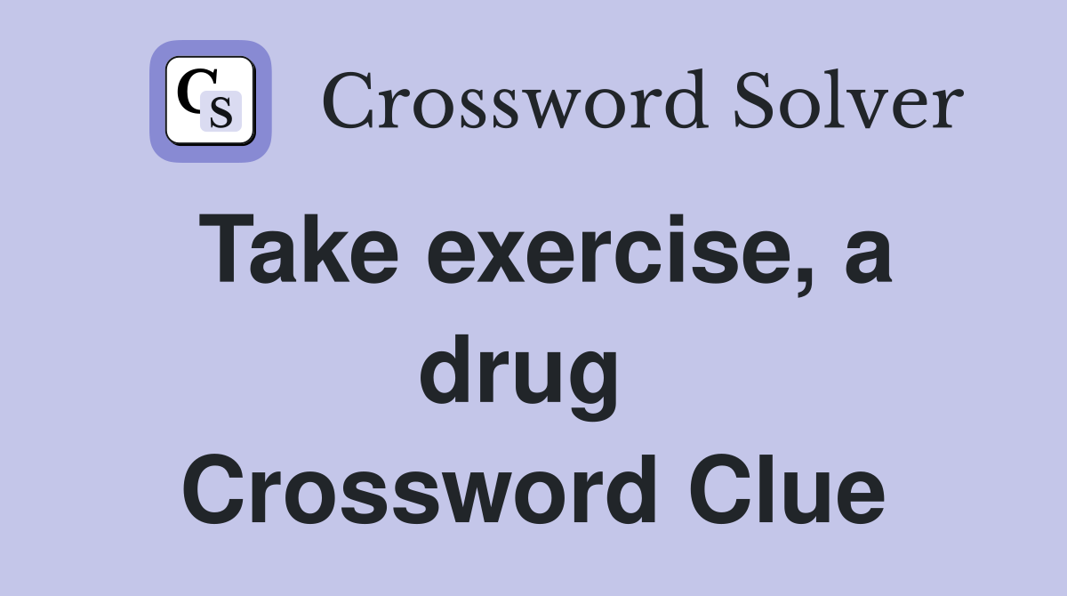 Take exercise, a drug  Crossword Clue