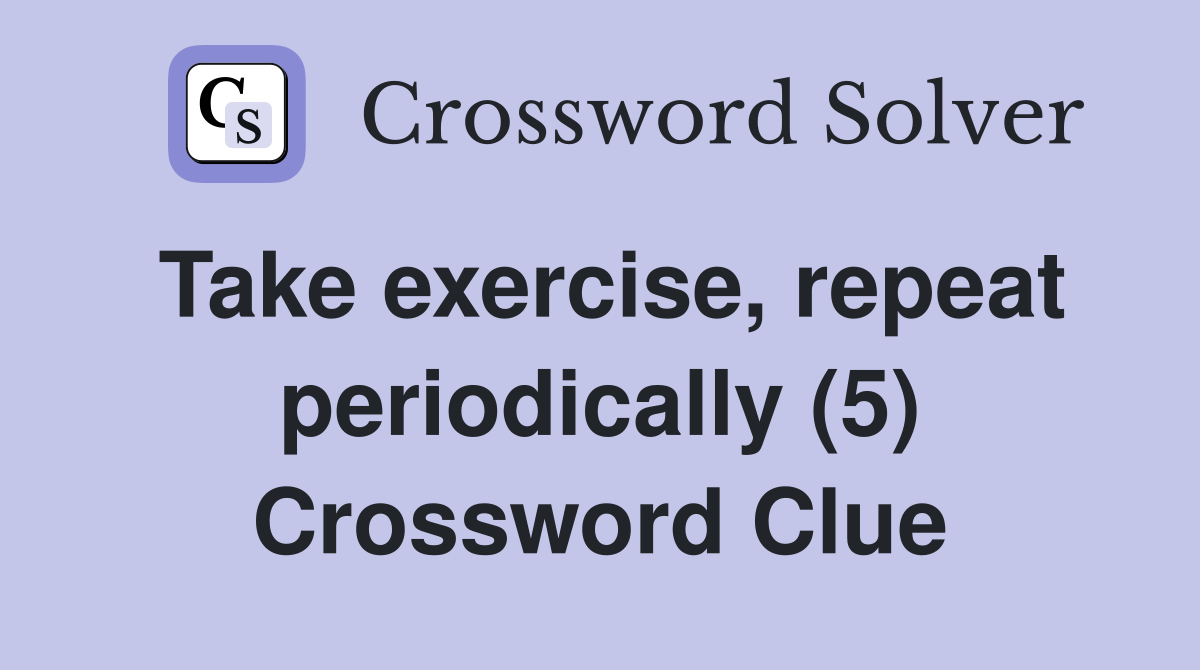 Take exercise, repeat periodically (5) Crossword Clue