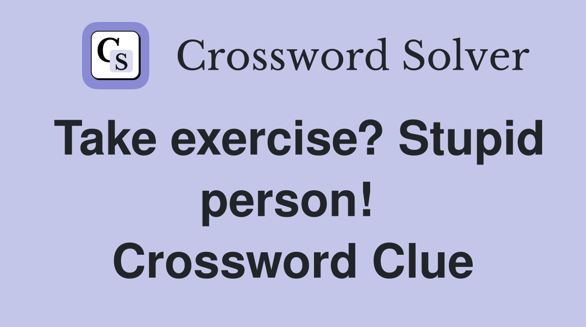 Take exercise? Stupid person!  Crossword Clue