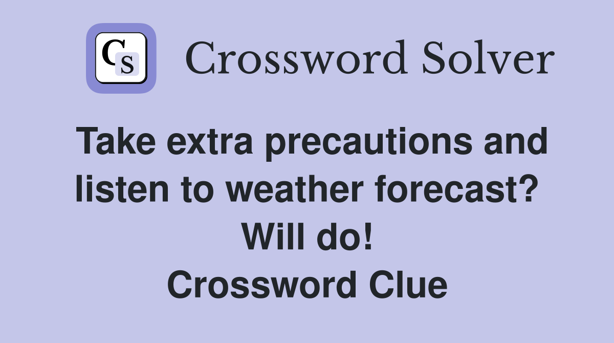 Take extra precautions and listen to weather forecast? Will do! Crossword Clue