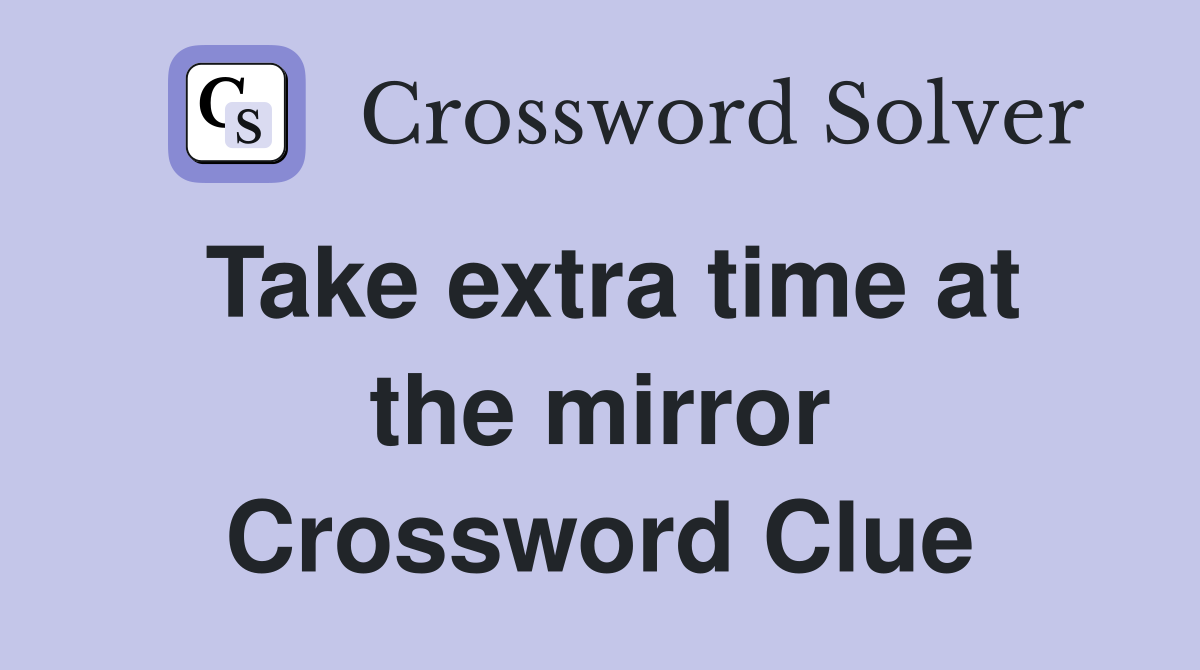 Take extra time at the mirror Crossword Clue