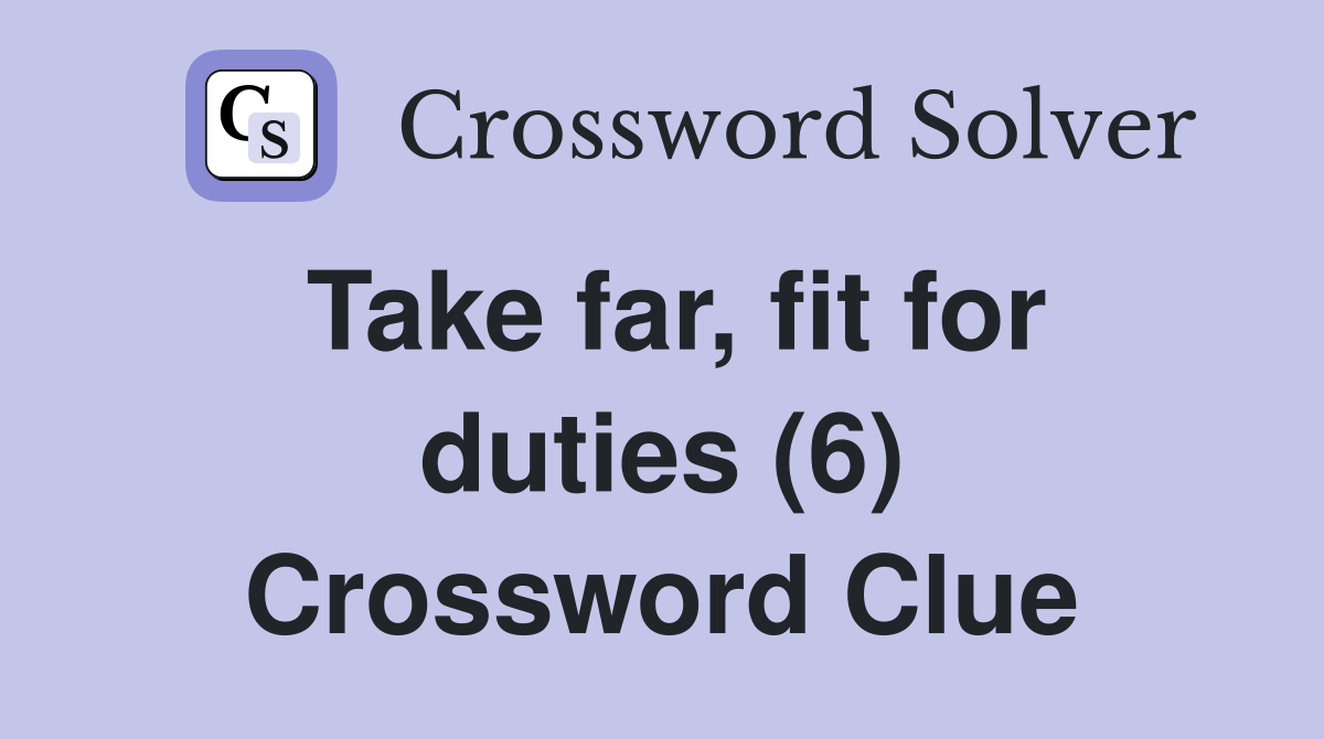 Take far, fit for duties (6) Crossword Clue