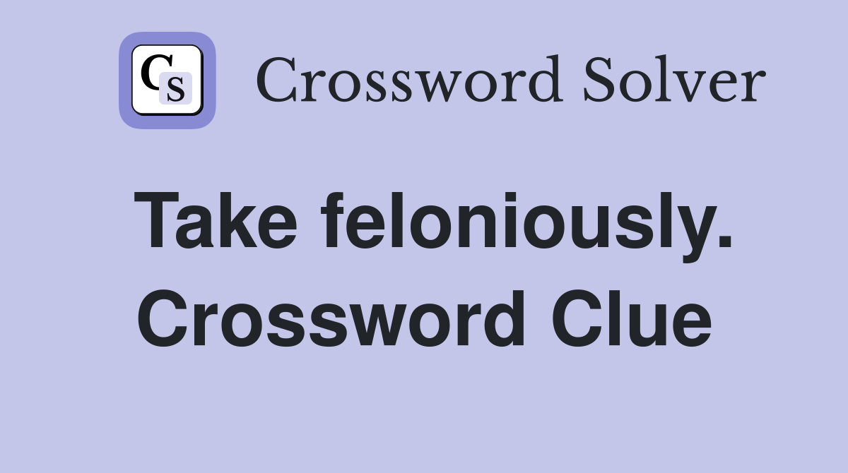 Take feloniously. Crossword Clue