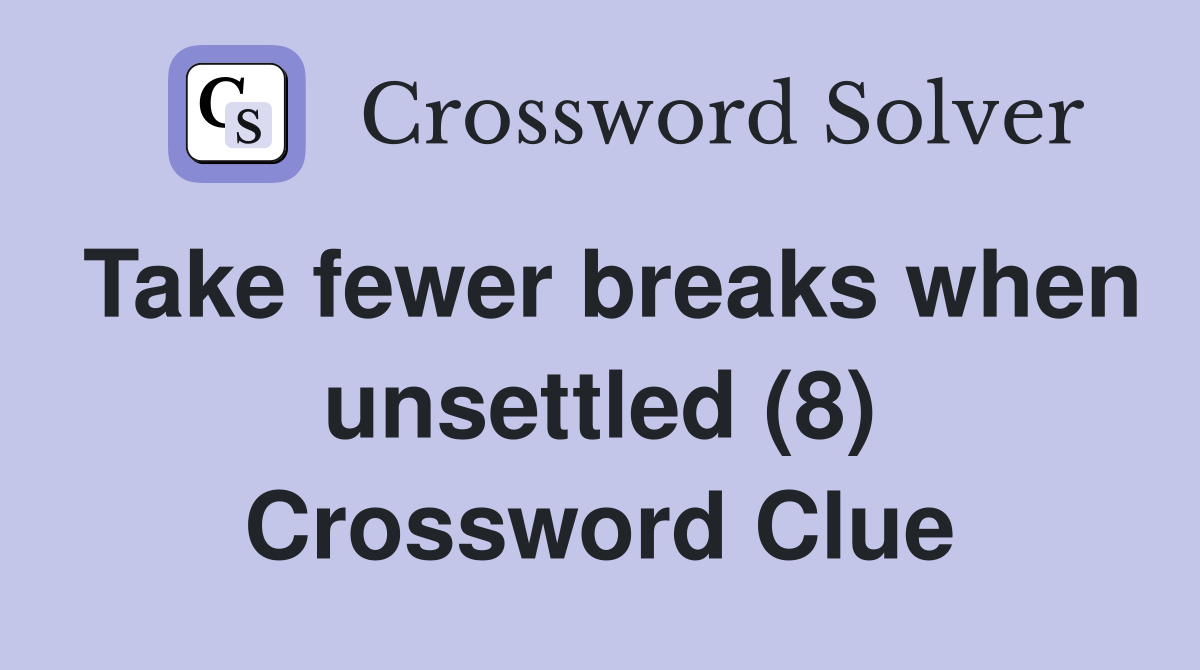 Take fewer breaks when unsettled (8) Crossword Clue