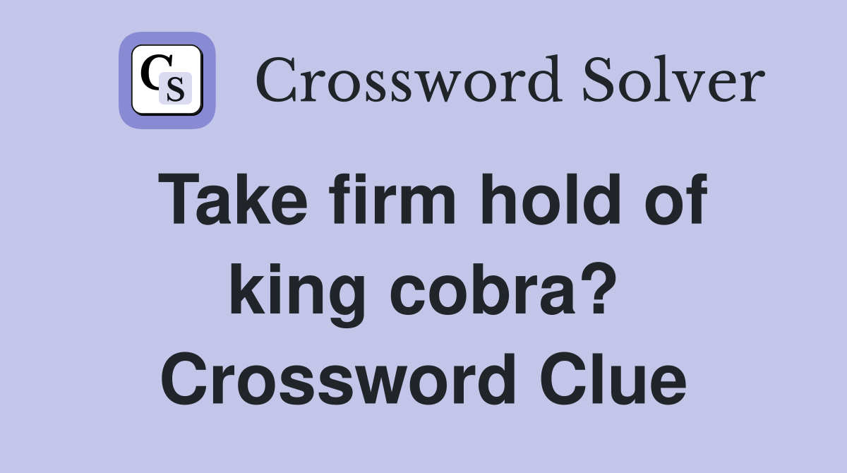 Take firm hold of king cobra? Crossword Clue