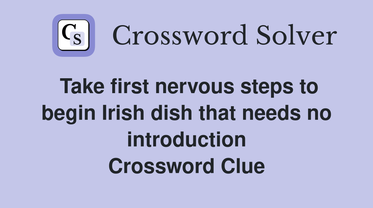 Take first nervous steps to begin Irish dish that needs no introduction Crossword Clue