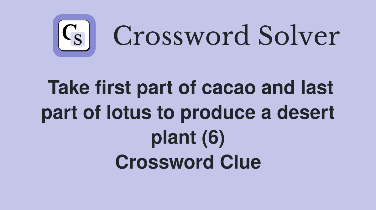 Take first part of cacao and last part of lotus to produce a desert plant (6) Crossword Clue