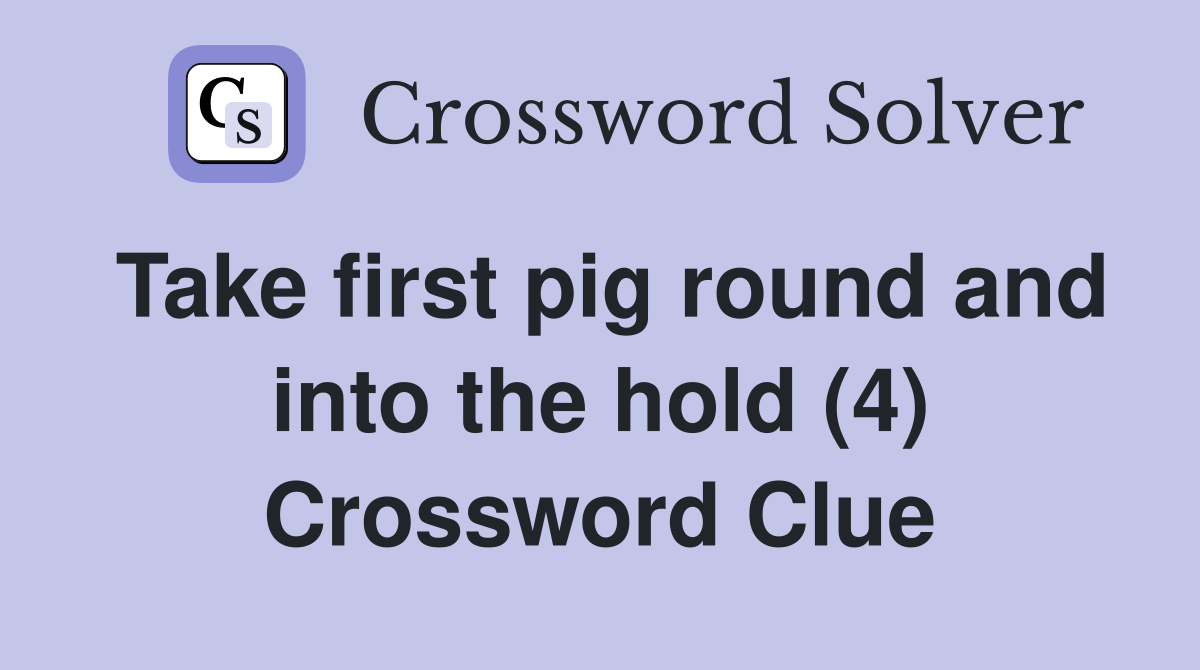 Take first pig round and into the hold (4) Crossword Clue
