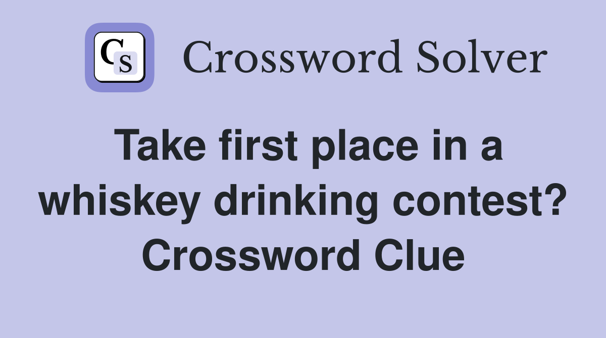 Take first place in a whiskey drinking contest? Crossword Clue