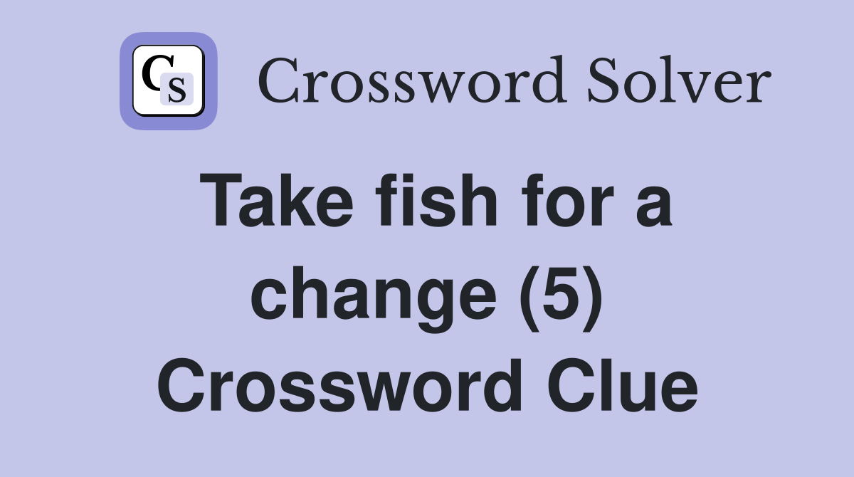 Take fish for a change (5) Crossword Clue