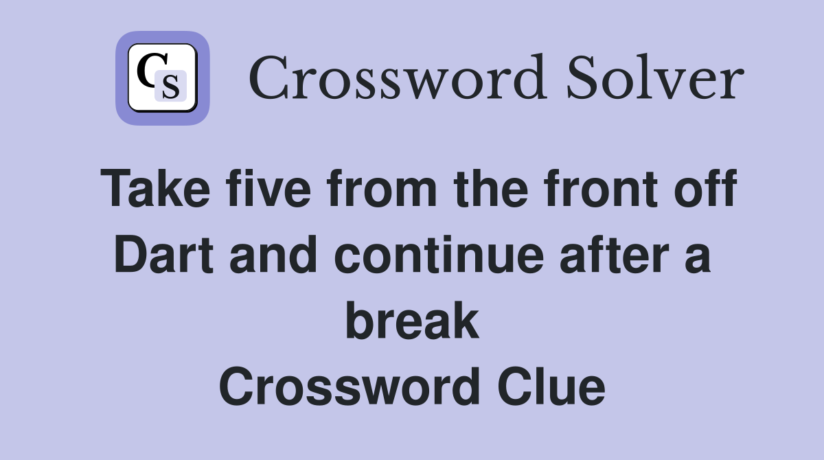 Take five from the front off Dart and continue after a break Crossword Clue