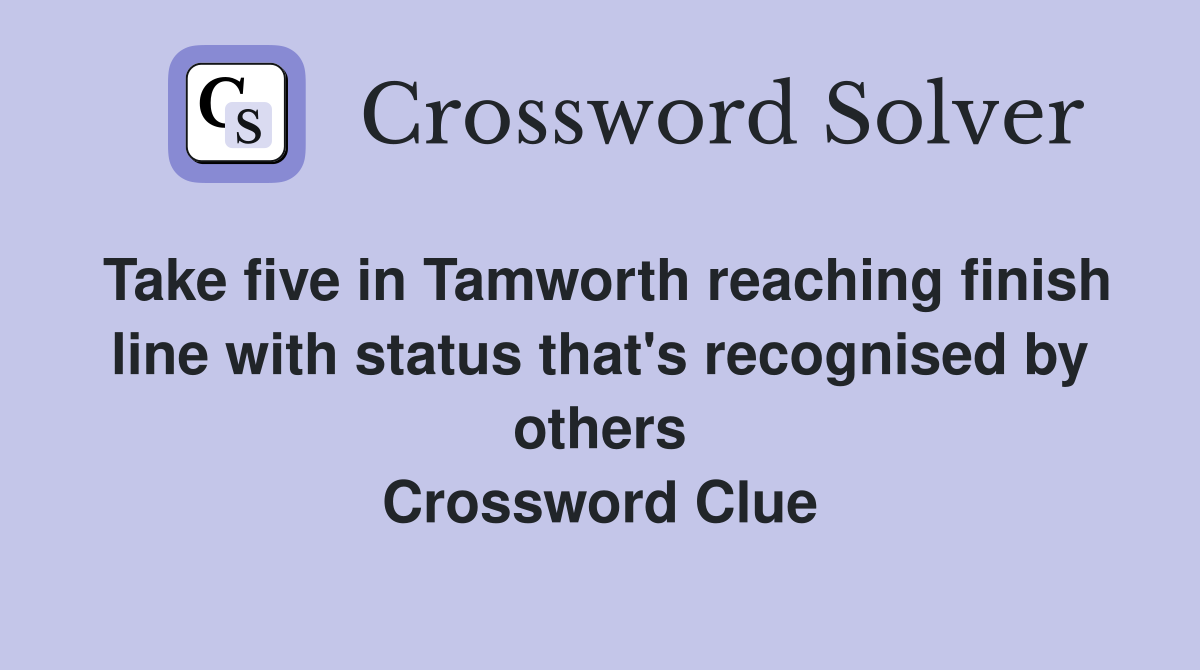 Take five in Tamworth reaching finish line with status that's recognised by others Crossword Clue