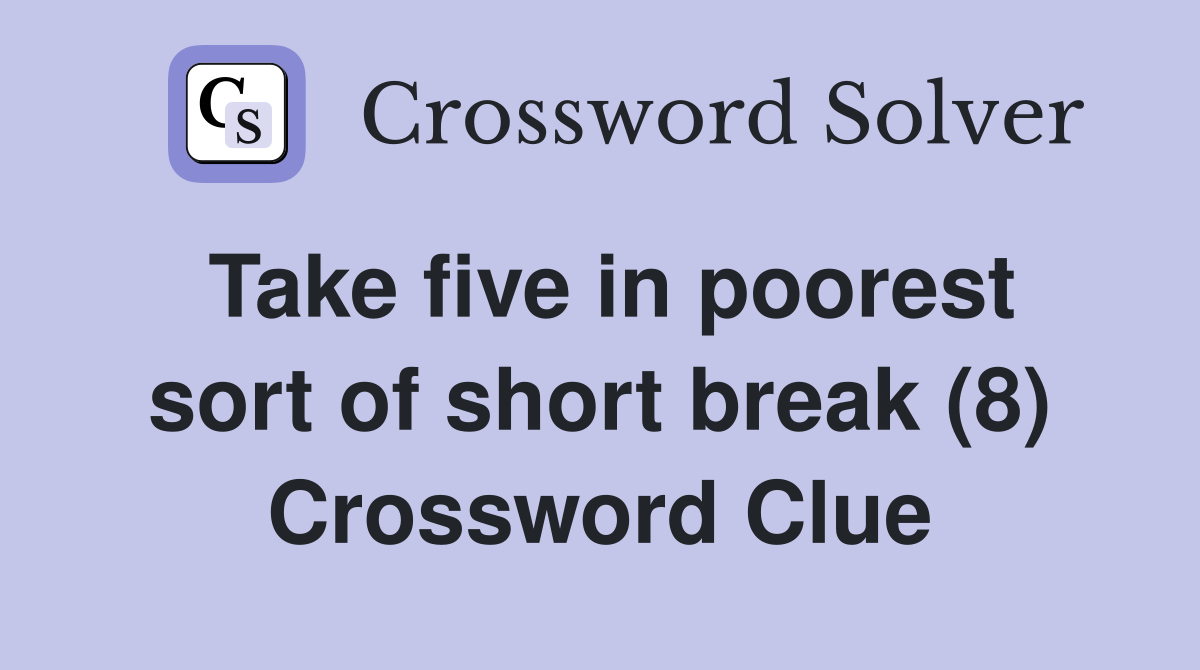 Take five in poorest sort of short break (8) Crossword Clue