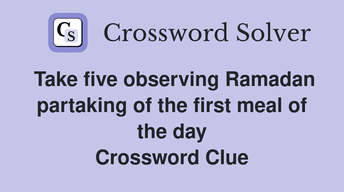 Take five observing Ramadan partaking of the first meal of the day Crossword Clue