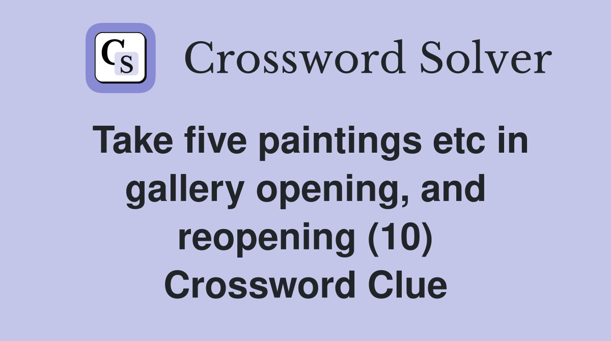 Take five paintings etc in gallery opening, and reopening (10) Crossword Clue