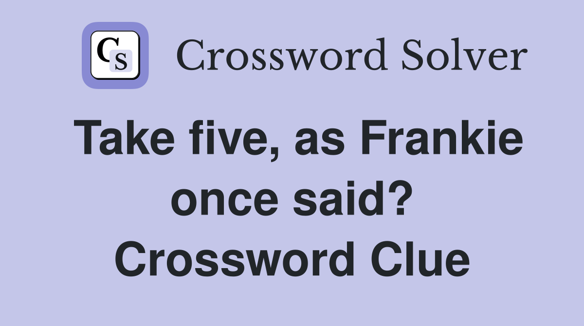 Take five, as Frankie once said? Crossword Clue
