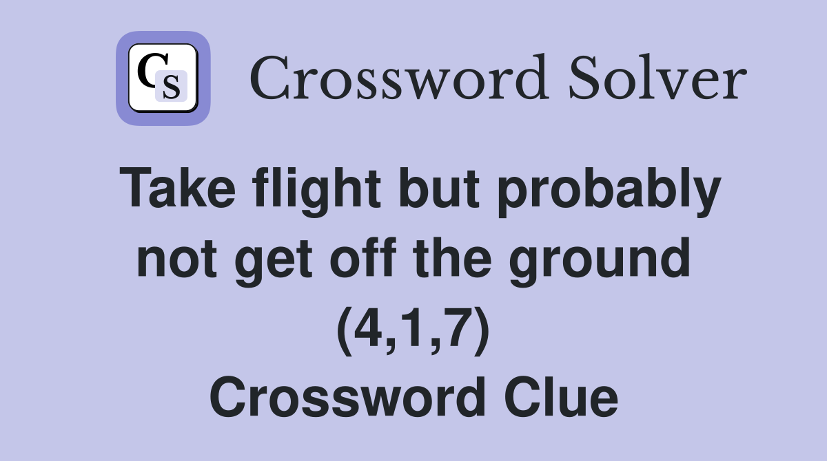 Take flight but probably not get off the ground (4,1,7) Crossword Clue