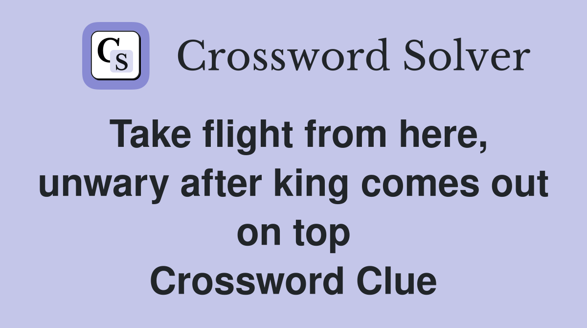 Take flight from here, unwary after king comes out on top Crossword Clue