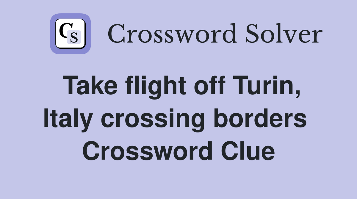 Take flight off Turin, Italy crossing borders  Crossword Clue