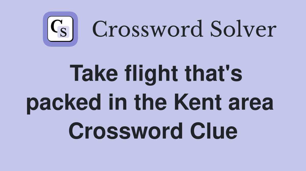 Take flight that's packed in the Kent area  Crossword Clue