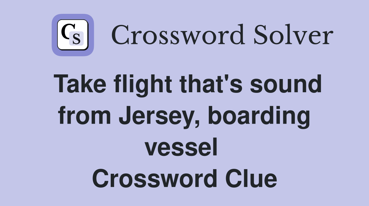 Take flight that's sound from Jersey, boarding vessel  Crossword Clue