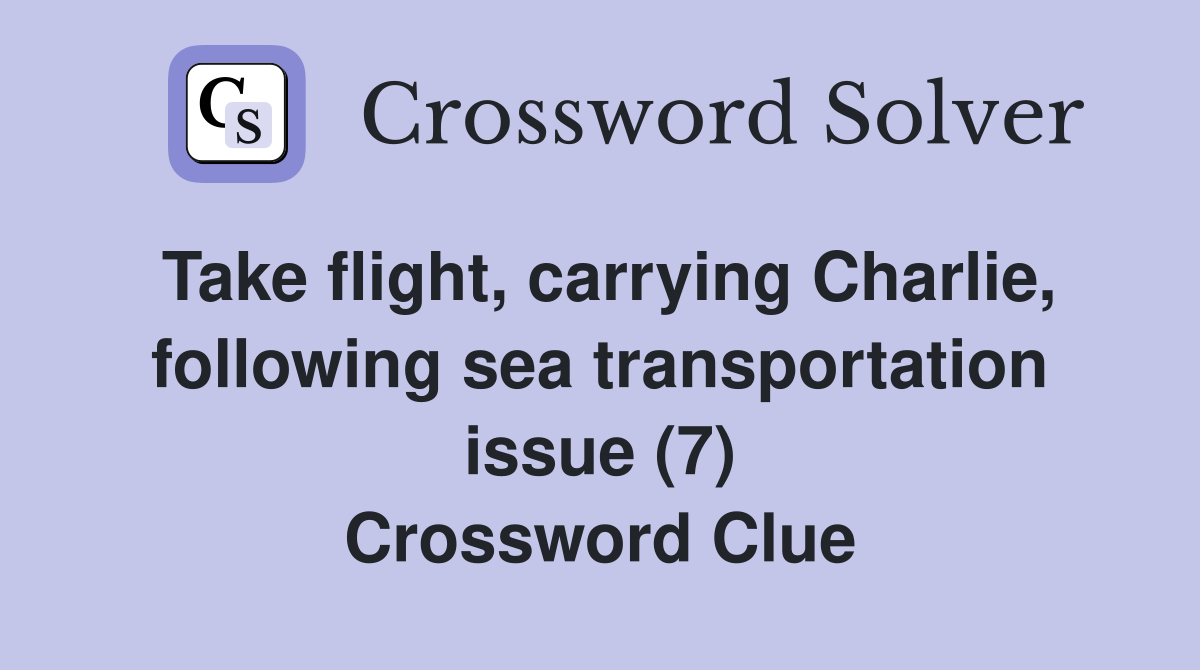 Take flight, carrying Charlie, following sea transportation issue (7) Crossword Clue