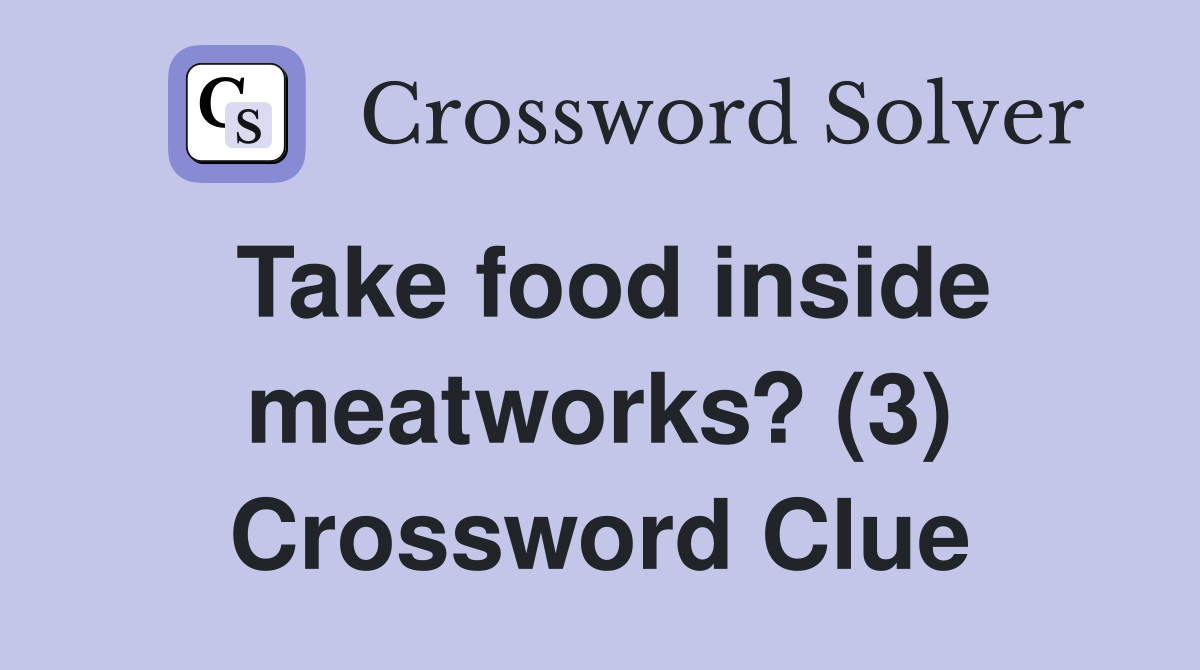 Take food inside meatworks? (3) Crossword Clue