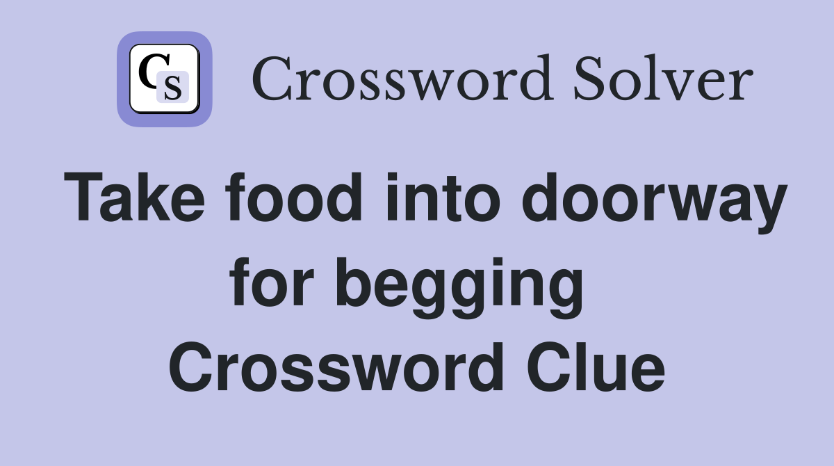 Take food into doorway for begging  Crossword Clue