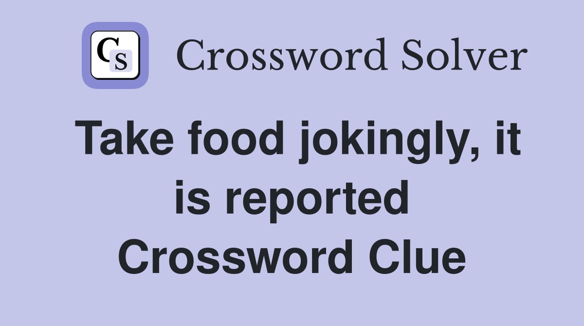Take food jokingly, it is reported Crossword Clue